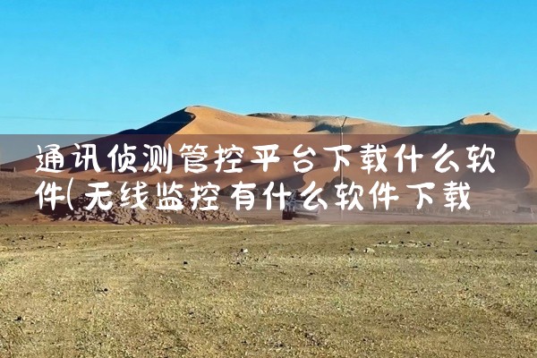 通讯侦测管控平台下载什么软件