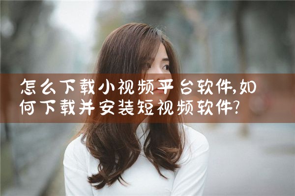 怎么下载小视频平台软件