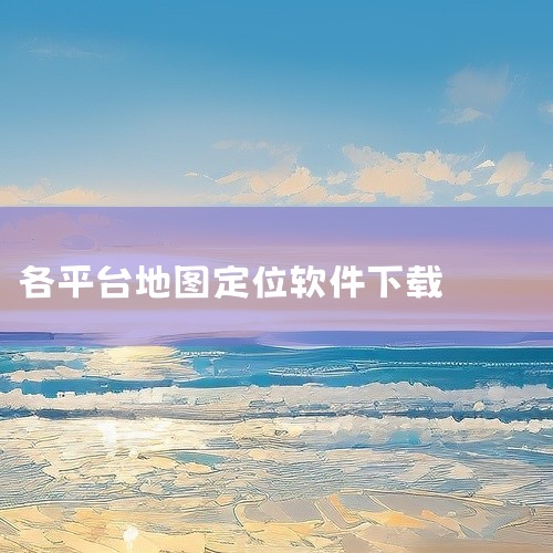 一、通过应用宝下载定位类APP应用宝作为腾讯官方应用分发平台，提供经过安全检测的正版软件。用户可访问应用宝官网（或直接打开其客户端），在搜索栏输入“定位”关键词，选择评分较高、功能全面的软件（如某款提|