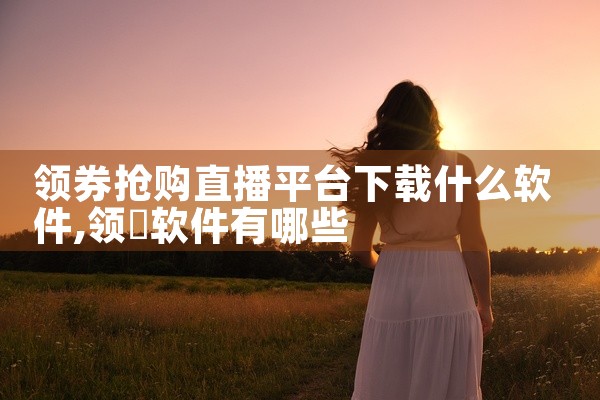 领券抢购直播平台下载什么软件
