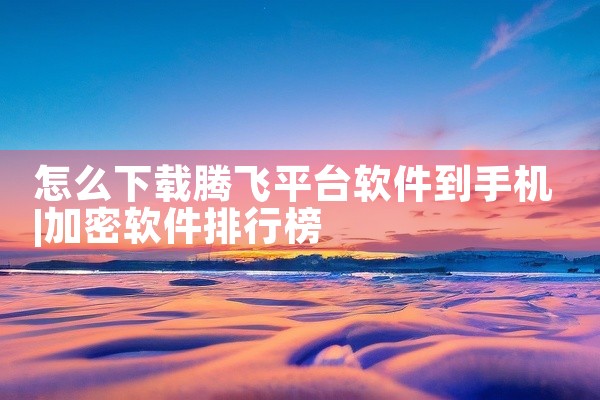 怎么下载腾飞平台软件到手机