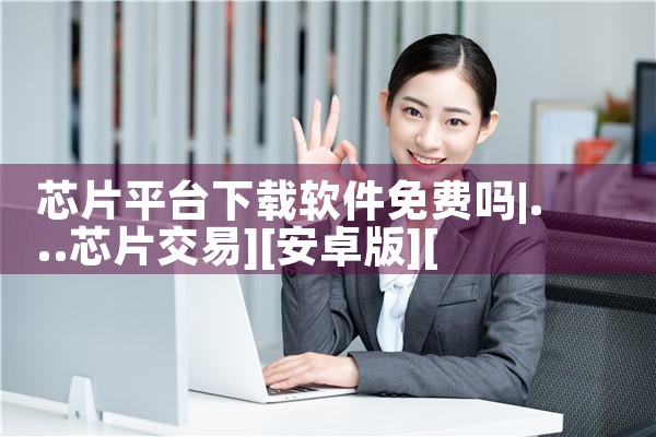 芯片平台下载软件免费吗