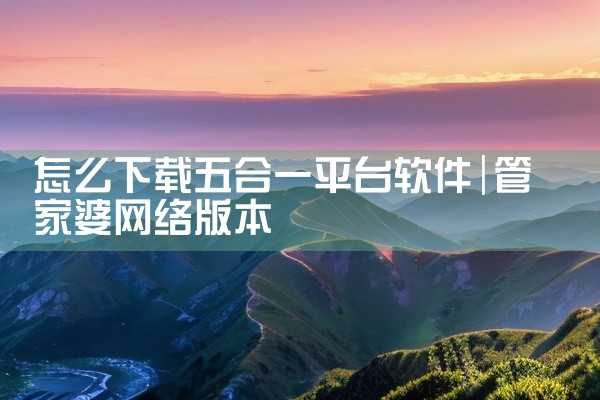 怎么下载五合一平台软件