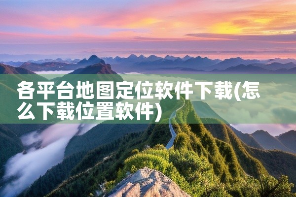 各平台地图定位软件下载