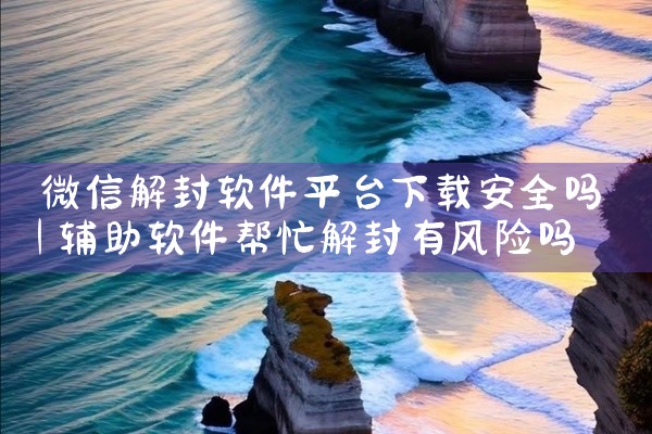 微信解封软件平台下载安全吗