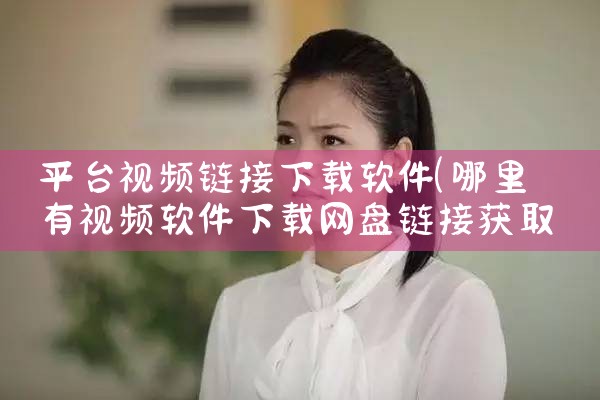 平台视频链接下载软件