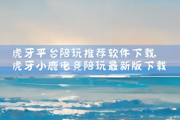 虎牙平台陪玩推荐软件下载