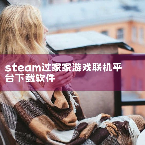 安装Steam平台：首先，你需要访问Steam的官方网站（例如：https://store.steampowered.com/）并下载安装Steam客户端。注册并登录账号：安装完成后，打开Steam客,